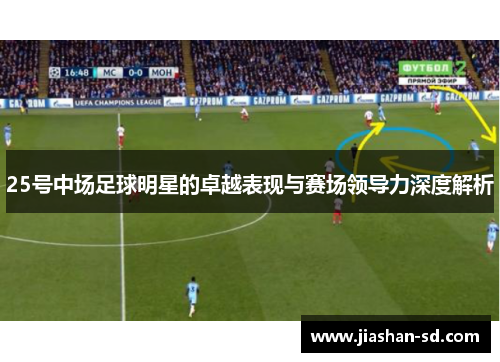 25号中场足球明星的卓越表现与赛场领导力深度解析