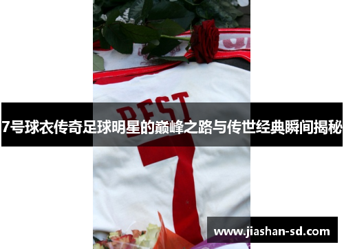 7号球衣传奇足球明星的巅峰之路与传世经典瞬间揭秘