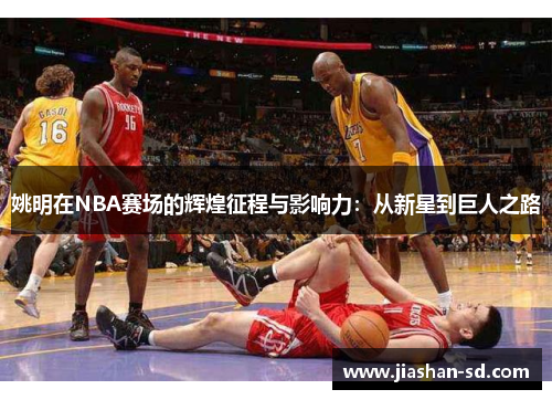 姚明在NBA赛场的辉煌征程与影响力：从新星到巨人之路