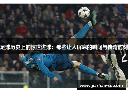 足球历史上的惊世进球：那些让人屏息的瞬间与传奇时刻