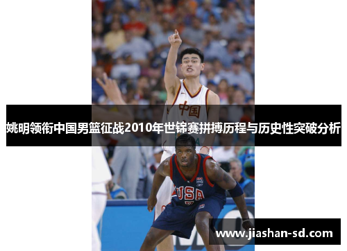 姚明领衔中国男篮征战2010年世锦赛拼搏历程与历史性突破分析