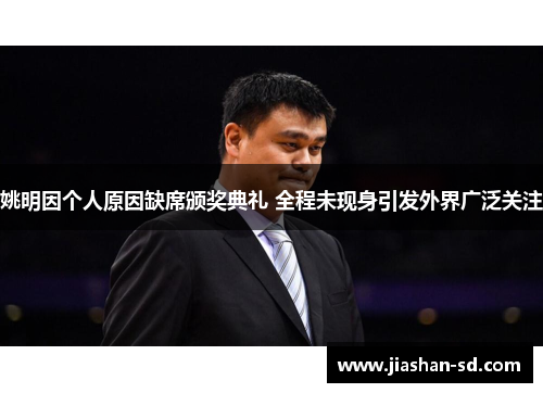 姚明因个人原因缺席颁奖典礼 全程未现身引发外界广泛关注