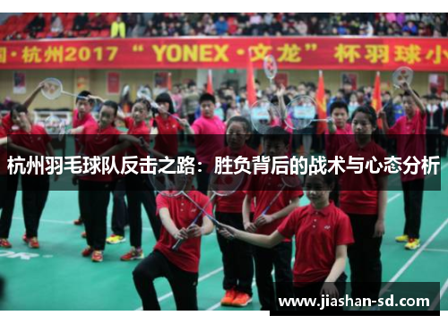 杭州羽毛球队反击之路：胜负背后的战术与心态分析