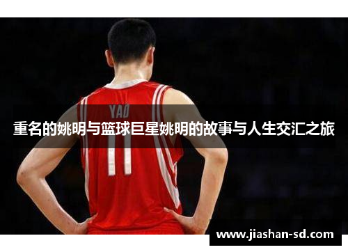 重名的姚明与篮球巨星姚明的故事与人生交汇之旅