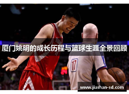 厦门姚明的成长历程与篮球生涯全景回顾