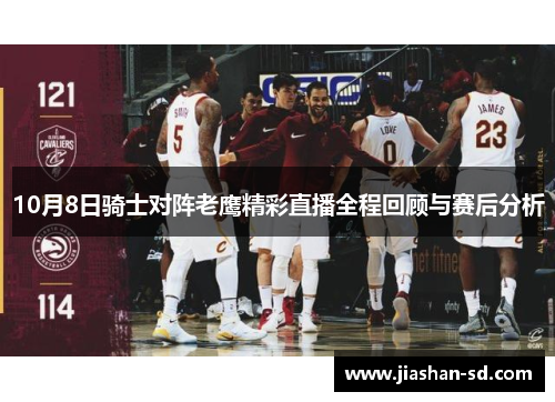 10月8日骑士对阵老鹰精彩直播全程回顾与赛后分析