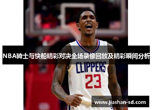 NBA骑士与快船精彩对决全场录像回放及精彩瞬间分析