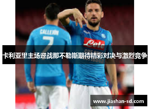 卡利亚里主场迎战那不勒斯期待精彩对决与激烈竞争