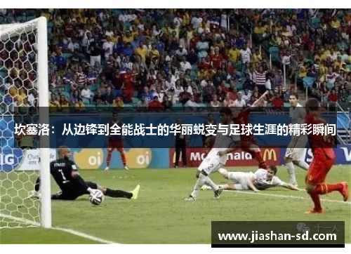 坎塞洛：从边锋到全能战士的华丽蜕变与足球生涯的精彩瞬间