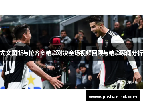尤文图斯与拉齐奥精彩对决全场视频回顾与精彩瞬间分析