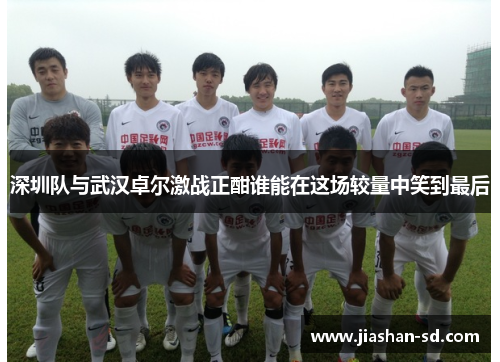深圳队与武汉卓尔激战正酣谁能在这场较量中笑到最后